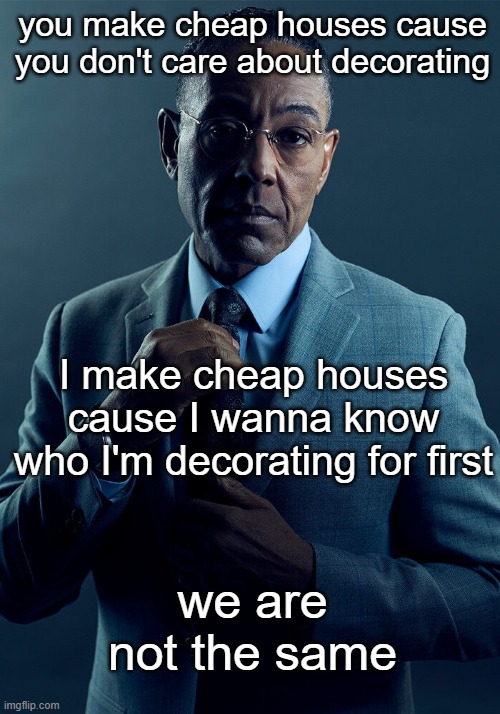 Terraria | you make cheap houses cause you don't care about decorating; I make cheap houses cause I wanna know who I'm decorating for first; we are not the same | image tagged in gus fring we are not the same,terraria | made w/ Imgflip meme maker
