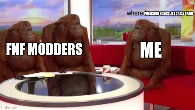 nothing against the current modding community | PUBLISHED SONGS LIKE CRAZY TRAIN; FNF MODDERS; ME | image tagged in where banana | made w/ Imgflip meme maker