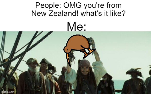 Kiwi | People: OMG you're from New Zealand! what's it like? Me: | image tagged in jack sparrow jar of dirt | made w/ Imgflip meme maker