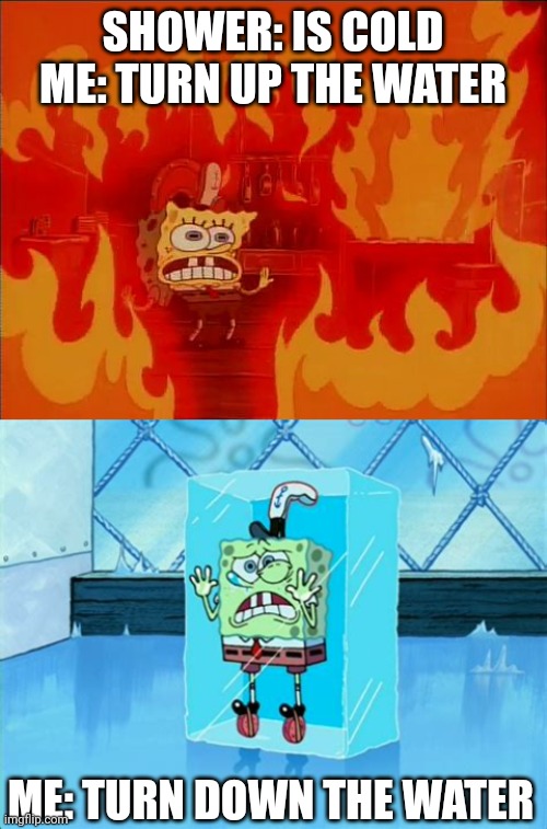 Shower be like | SHOWER: IS COLD
ME: TURN UP THE WATER; ME: TURN DOWN THE WATER | image tagged in burning spongebob | made w/ Imgflip meme maker