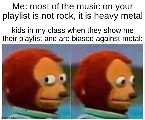 and i am a diehard metal fan so deal with it | Me: most of the music on your playlist is not rock, it is heavy metal; kids in my class when they show me their playlist and are biased against metal: | image tagged in memes,monkey puppet | made w/ Imgflip meme maker