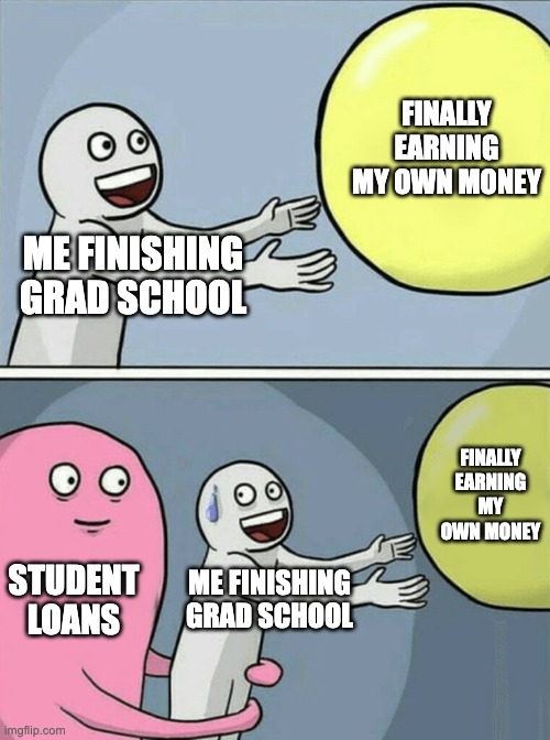 Running Away Balloon | FINALLY EARNING MY OWN MONEY; ME FINISHING GRAD SCHOOL; FINALLY EARNING MY OWN MONEY; STUDENT LOANS; ME FINISHING GRAD SCHOOL | image tagged in memes,running away balloon | made w/ Imgflip meme maker