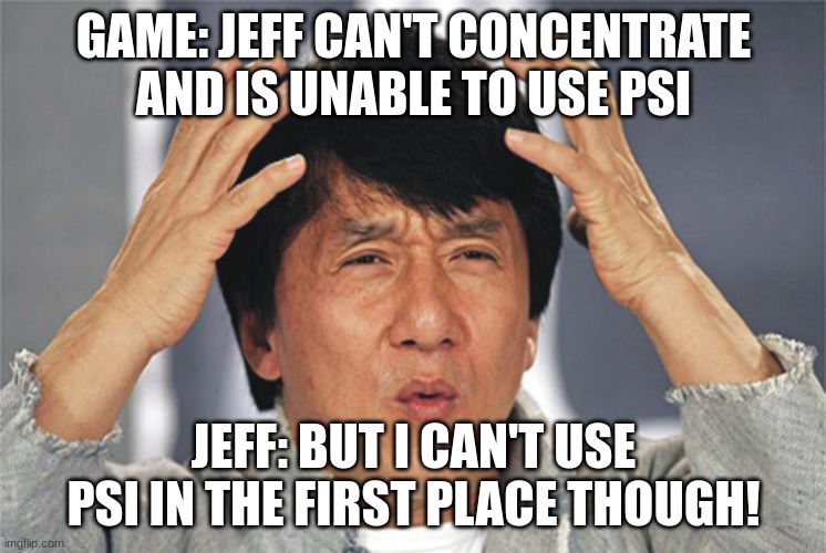 Darn Tootin'! | GAME: JEFF CAN'T CONCENTRATE AND IS UNABLE TO USE PSI; JEFF: BUT I CAN'T USE PSI IN THE FIRST PLACE THOUGH! | image tagged in jackie chan confused | made w/ Imgflip meme maker