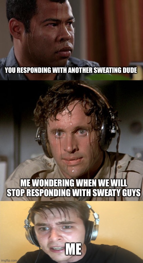 ME WONDERING WHEN WE WILL STOP RESPONDING WITH SWEATY GUYS YOU RESPONDING WITH ANOTHER SWEATING DUDE ME | image tagged in sweating bullets,sweating on commute after jiu-jitsu,sweaty gamer | made w/ Imgflip meme maker