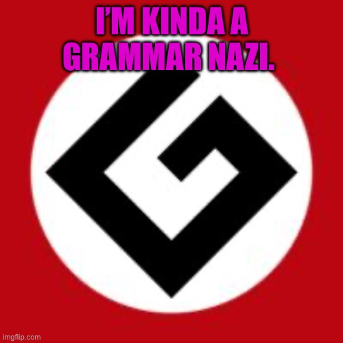 Grammar Nazi | I’M KINDA A GRAMMAR NAZI. | image tagged in grammar nazi | made w/ Imgflip meme maker