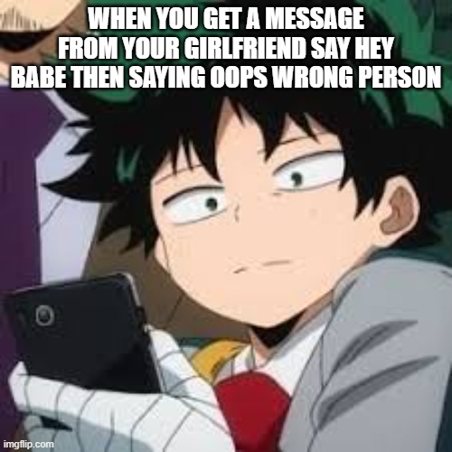 Deku dissapointed | WHEN YOU GET A MESSAGE FROM YOUR GIRLFRIEND SAY HEY BABE THEN SAYING OOPS WRONG PERSON | image tagged in deku dissapointed | made w/ Imgflip meme maker