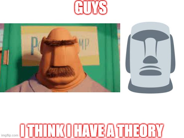 *clever title* | GUYS; I THINK I HAVE A THEORY | image tagged in bruh,theory,cloudy with a chance of meatballs,lmao | made w/ Imgflip meme maker