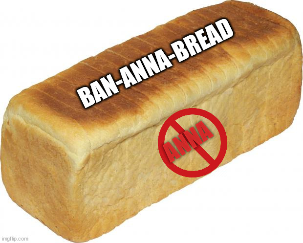 Bread for those who don't like Anna | BAN-ANNA-BREAD; ANNA | image tagged in breadddd,say no to anna | made w/ Imgflip meme maker