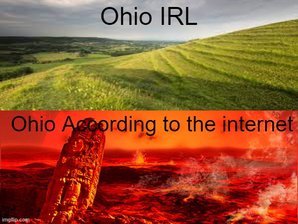 ohio | Ohio IRL; Ohio According to the internet | image tagged in ohio | made w/ Imgflip meme maker