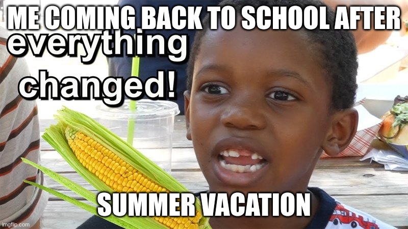 No fr tho | ME COMING BACK TO SCHOOL AFTER; SUMMER VACATION | image tagged in it's corn kid tik tok | made w/ Imgflip meme maker
