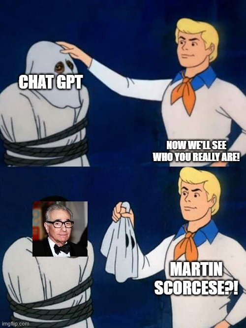 Scooby doo mask reveal | CHAT GPT; NOW WE'LL SEE WHO YOU REALLY ARE! MARTIN SCORCESE?! | image tagged in scooby doo mask reveal | made w/ Imgflip meme maker