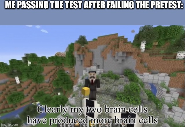 Clearly my two brain cells have produced more | ME PASSING THE TEST AFTER FAILING THE PRETEST: | image tagged in clearly my two brain cells have produced more | made w/ Imgflip meme maker