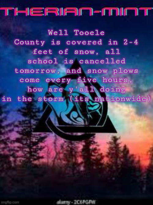Therian | Well Tooele County is covered in 2-4 feet of snow, all school is cancelled tomorrow, and snow plows come every five hours, how are y'all doing in the storm (its nationwide) | image tagged in therian | made w/ Imgflip meme maker