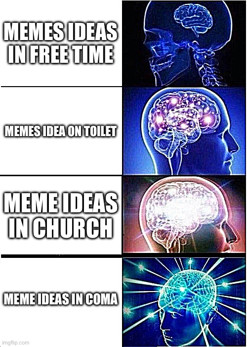 Expanding Brain Meme | MEMES IDEAS IN FREE TIME; MEMES IDEA ON TOILET; MEME IDEAS IN CHURCH; MEME IDEAS IN COMA | image tagged in memes,expanding brain | made w/ Imgflip meme maker