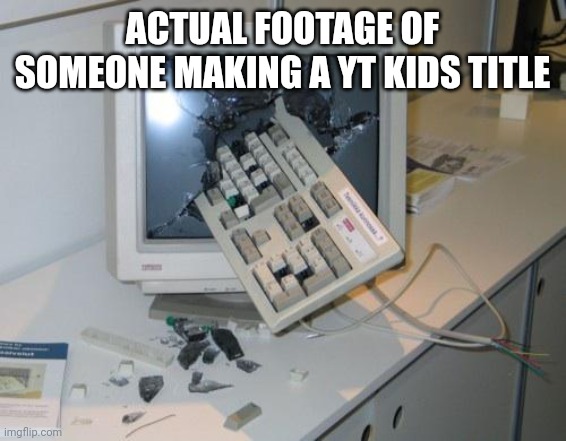 FNAF rage | ACTUAL FOOTAGE OF SOMEONE MAKING A YT KIDS TITLE | image tagged in fnaf rage | made w/ Imgflip meme maker