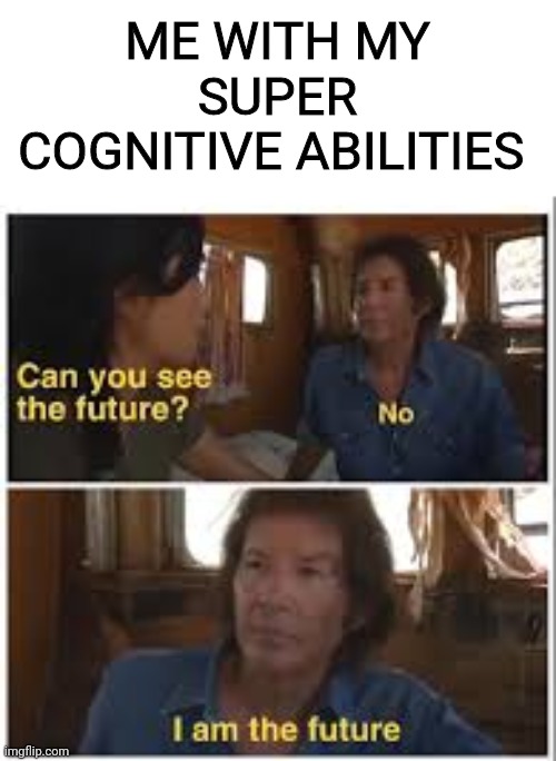 ME WITH MY SUPER COGNITIVE ABILITIES | made w/ Imgflip meme maker