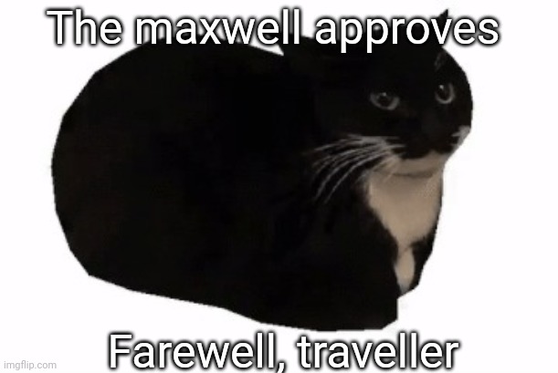 maxwell the cat | The maxwell approves Farewell, traveller | image tagged in maxwell the cat | made w/ Imgflip meme maker