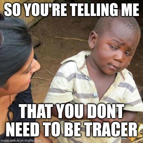Third World Skeptical Kid | SO YOU'RE TELLING ME; THAT YOU DONT NEED TO BE TRACER | image tagged in memes,third world skeptical kid | made w/ Imgflip meme maker