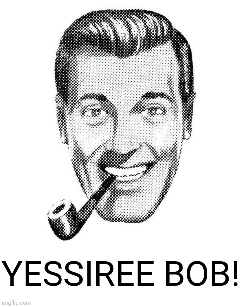 J.R. "Bob" Dobbs | YESSIREE BOB! | image tagged in j r bob dobbs | made w/ Imgflip meme maker