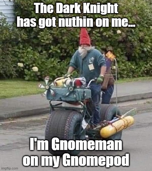 Gnomeman | The Dark Knight has got nuthin on me... I'm Gnomeman on my Gnomepod | image tagged in batman,batpod,gnomepod,garden super hero | made w/ Imgflip meme maker