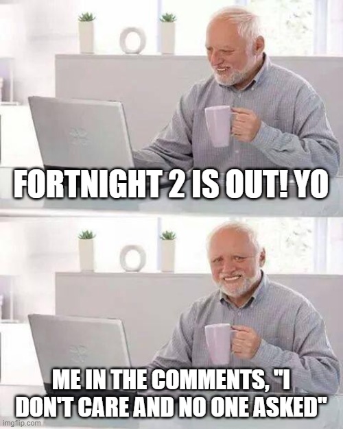 Hide the Pain Harold | FORTNIGHT 2 IS OUT! YO; ME IN THE COMMENTS, "I DON'T CARE AND NO ONE ASKED" | image tagged in memes,fortnight sucks | made w/ Imgflip meme maker
