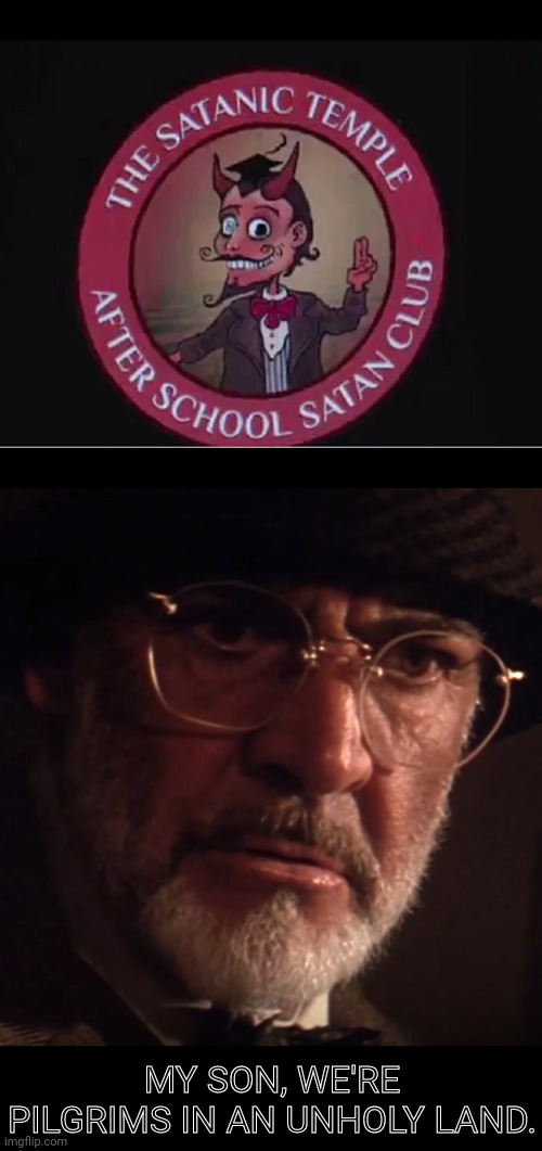 After School Satan Club | MY SON, WE'RE PILGRIMS IN AN UNHOLY LAND. | image tagged in satanism,government,schools,indiana jones,evil | made w/ Imgflip meme maker