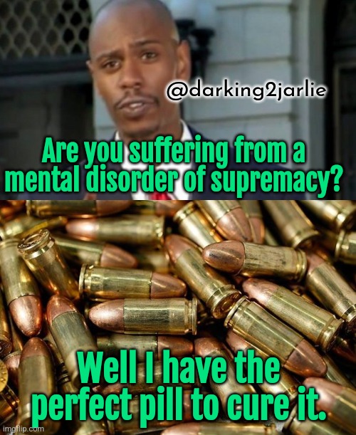Golden Pill | @darking2jarlie; Are you suffering from a mental disorder of supremacy? Well I have the perfect pill to cure it. | image tagged in bullets,white supremacists,radical islam,communists,humans,animal rights | made w/ Imgflip meme maker