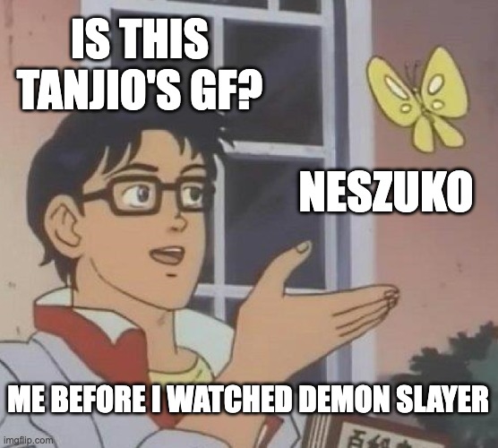 Is This A Pigeon Meme | IS THIS TANJIO'S GF? NESZUKO; ME BEFORE I WATCHED DEMON SLAYER | image tagged in memes,is this a pigeon | made w/ Imgflip meme maker