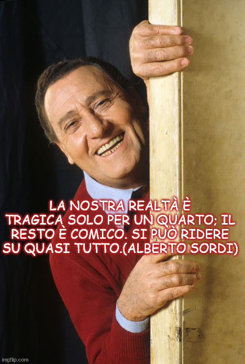 LA NOSTRA REALTÀ È TRAGICA SOLO PER UN QUARTO; IL RESTO È COMICO. SI PUÒ RIDERE SU QUASI TUTTO.(ALBERTO SORDI) | made w/ Imgflip meme maker