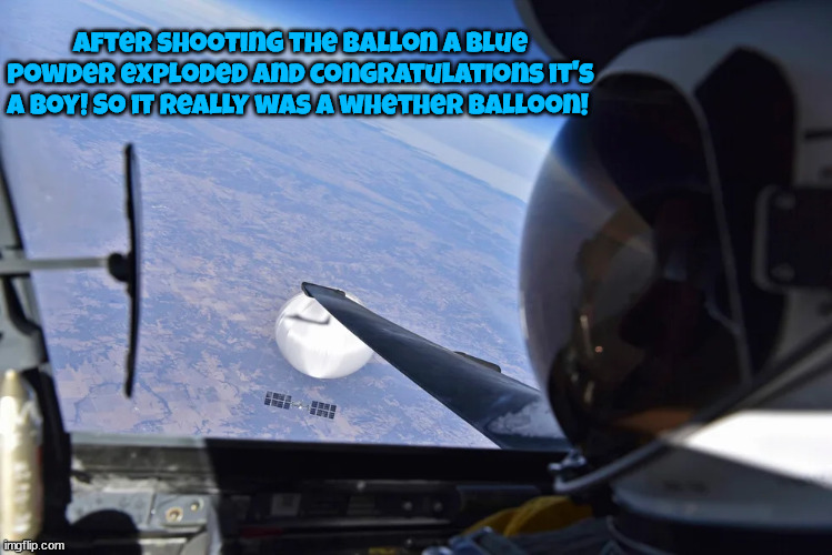 Whether balloon! | After shooting the ballon a blue powder exploded and congratulations it's a boy! So it really was a whether balloon! | image tagged in china spy balloon,shot down,balloon,gender reveal,usaf pilot,it's a boy | made w/ Imgflip meme maker