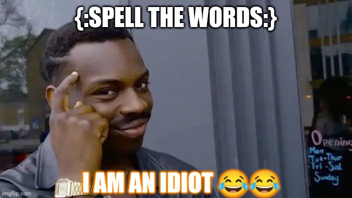 Roll Safe Think About It Meme | {:SPELL THE WORDS:}; I AM AN IDIOT 😂😂 | image tagged in memes,roll safe think about it | made w/ Imgflip meme maker