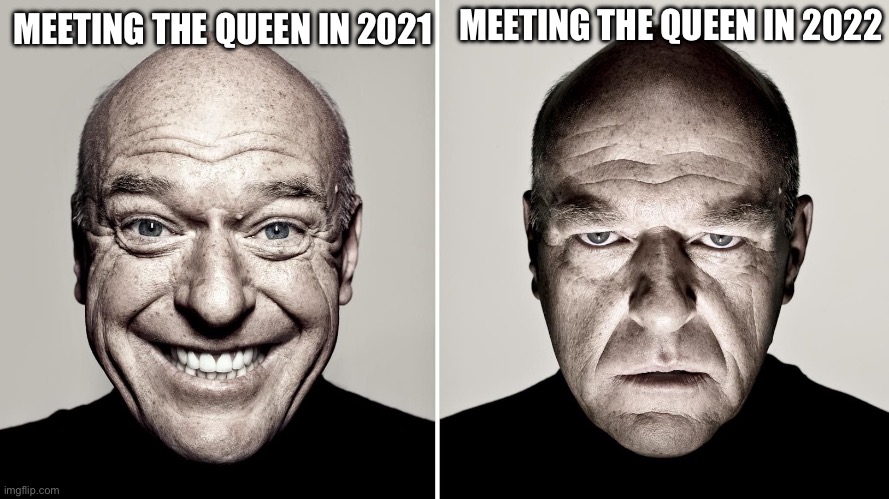 Rip | MEETING THE QUEEN IN 2022; MEETING THE QUEEN IN 2021 | image tagged in dean norris's reaction | made w/ Imgflip meme maker