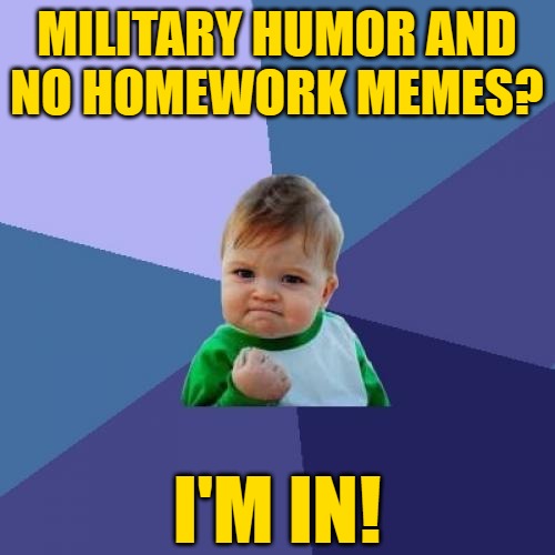 Success Kid Meme | MILITARY HUMOR AND
NO HOMEWORK MEMES? I'M IN! | image tagged in memes,success kid | made w/ Imgflip meme maker