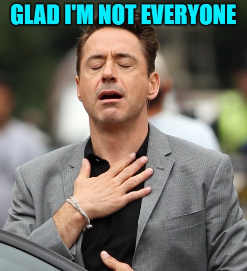 relieved rdj | GLAD I'M NOT EVERYONE | image tagged in relieved rdj | made w/ Imgflip meme maker