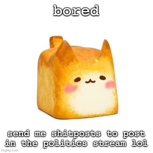 Catbread | bored; send me shitposts to post in the politics stream lol | image tagged in catbread | made w/ Imgflip meme maker