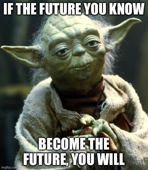 Know the future, be the futue | IF THE FUTURE YOU KNOW; BECOME THE FUTURE, YOU WILL | image tagged in memes,star wars yoda,future,know | made w/ Imgflip meme maker