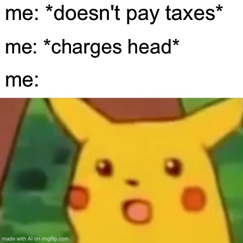 Surprised Pikachu | me: *doesn't pay taxes*; me: *charges head*; me: | image tagged in memes,surprised pikachu | made w/ Imgflip meme maker