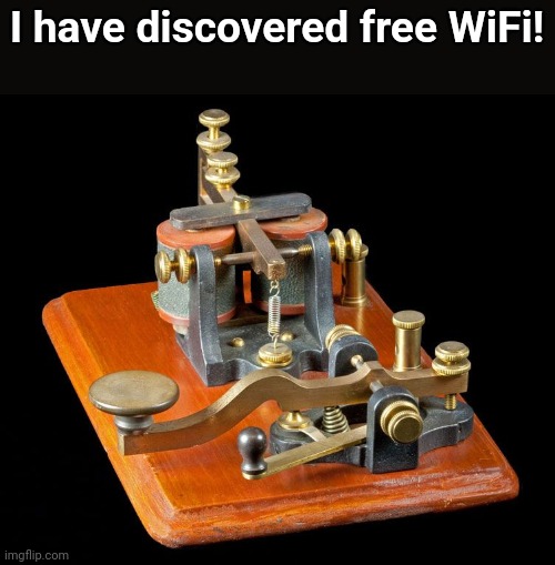 Buy the machine once and you don't have to pay extra. | I have discovered free WiFi! | image tagged in morse code,morse,free wifi,wifi,memecraftia,machine | made w/ Imgflip meme maker