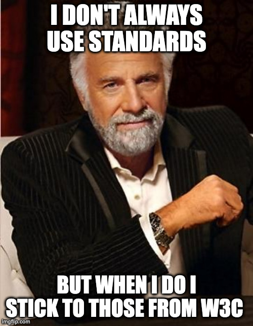 Better be W3C | I DON'T ALWAYS USE STANDARDS; BUT WHEN I DO I STICK TO THOSE FROM W3C | image tagged in i don't always | made w/ Imgflip meme maker