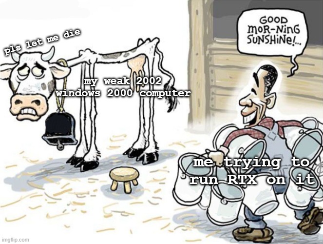 milking the cow | pls let me die; my weak 2002 windows 2000 computer; me trying to run RTX on it | image tagged in milking the cow,weak computer,pc gaming,windows 2000 | made w/ Imgflip meme maker