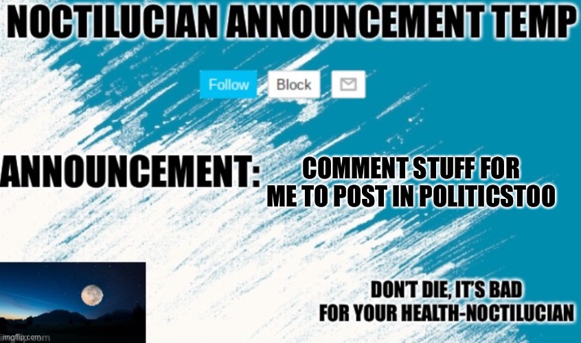 I have decided to get banned from there | COMMENT STUFF FOR ME TO POST IN POLITICSTOO | image tagged in noctilucian announcement temp | made w/ Imgflip meme maker