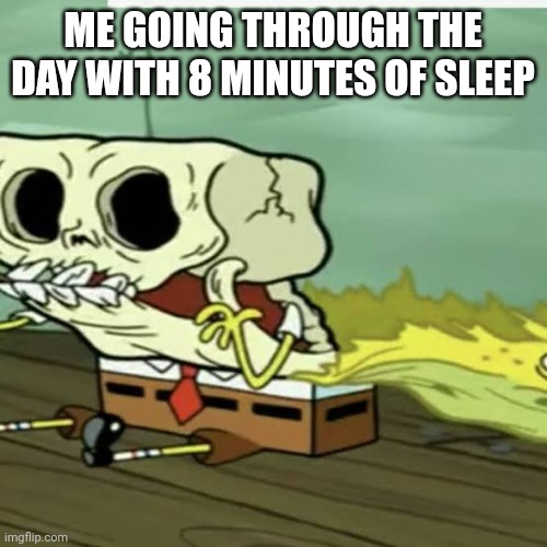 i need sleep | ME GOING THROUGH THE DAY WITH 8 MINUTES OF SLEEP | image tagged in spongebob,sleep | made w/ Imgflip meme maker