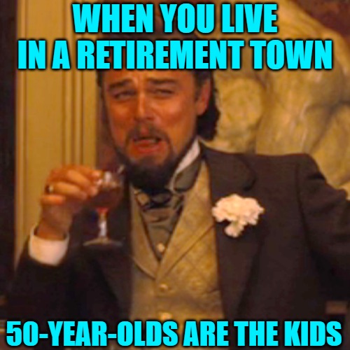 Laughing Leo Meme | WHEN YOU LIVE IN A RETIREMENT TOWN 50-YEAR-OLDS ARE THE KIDS | image tagged in memes,laughing leo | made w/ Imgflip meme maker