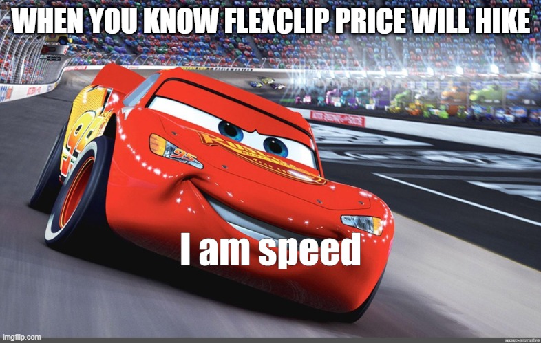 I am speed | WHEN YOU KNOW FLEXCLIP PRICE WILL HIKE | image tagged in i am speed | made w/ Imgflip meme maker