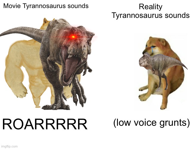 Tyrannosaurus voices be like | Movie Tyrannosaurus sounds; Reality Tyrannosaurus sounds; (low voice grunts); ROARRRRR | image tagged in dinosaur | made w/ Imgflip meme maker