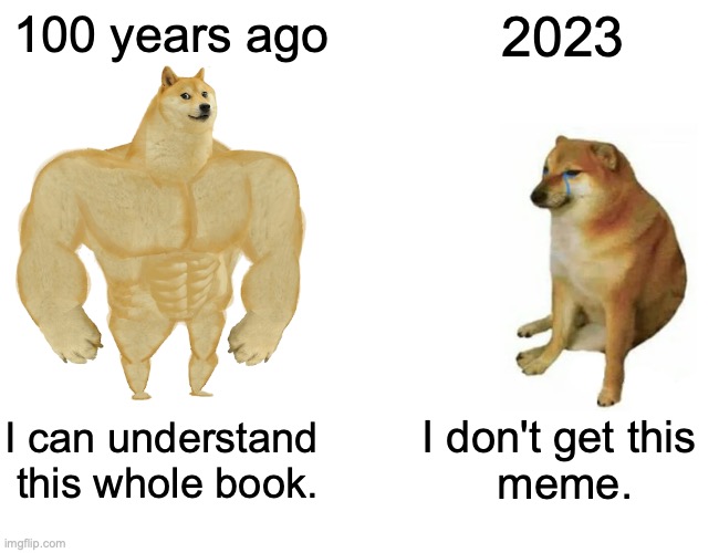 meme books comparison | 100 years ago; 2023; I can understand 
this whole book. I don't get this 
meme. | image tagged in memes,buff doge vs cheems | made w/ Imgflip meme maker