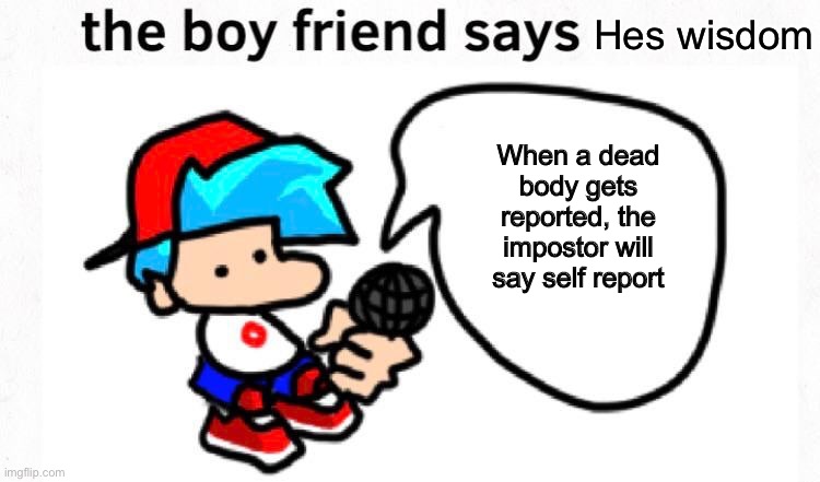 the boyfriend says | Hes wisdom; When a dead body gets reported, the impostor will say self report | image tagged in the boyfriend says | made w/ Imgflip meme maker