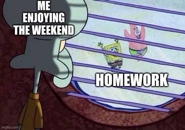 this was the first meme i made, i just never submitted it | ME ENJOYING THE WEEKEND; HOMEWORK | image tagged in squidward window,bad memes,not funny | made w/ Imgflip meme maker