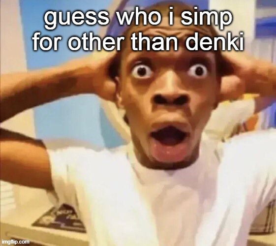 in shock | guess who i simp for other than denki | image tagged in in shock | made w/ Imgflip meme maker