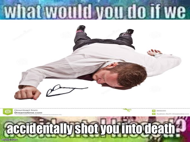 accidentally shot you into death | made w/ Imgflip meme maker